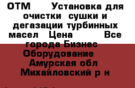ОТМ-3000 Установка для очистки, сушки и дегазации турбинных масел › Цена ­ 111 - Все города Бизнес » Оборудование   . Амурская обл.,Михайловский р-н
